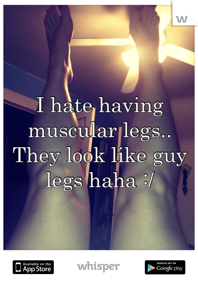 I hate having muscular legs.. They look like guy legs haha :/