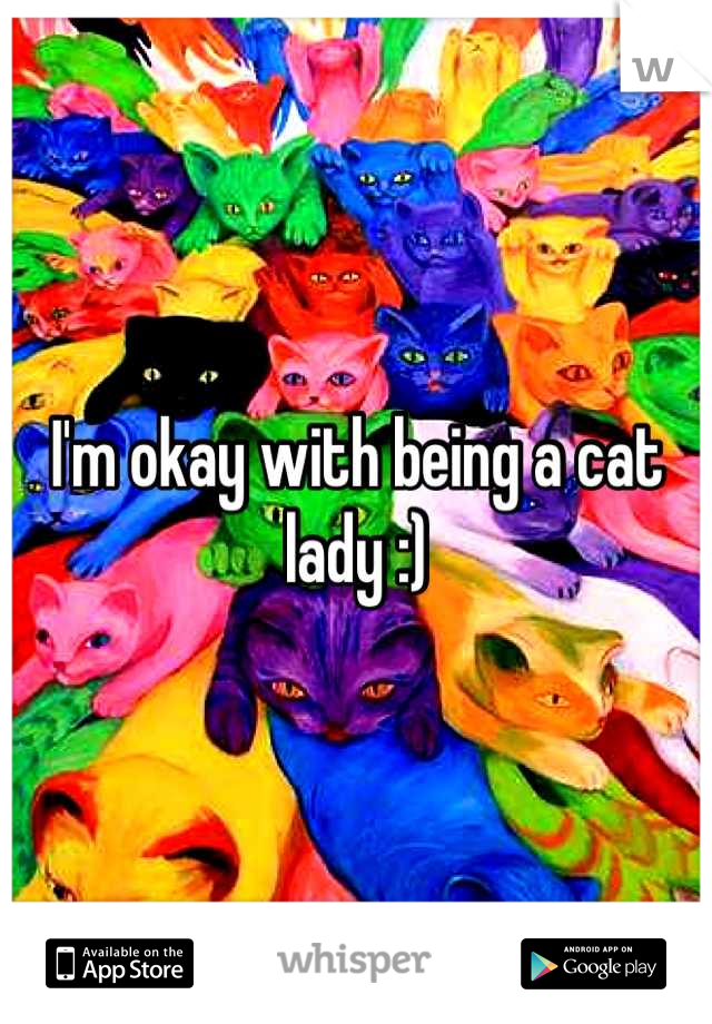 I'm okay with being a cat lady :)