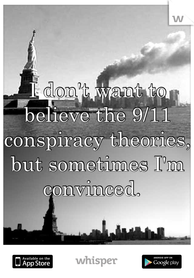 I don't want to believe the 9/11 conspiracy theories, but sometimes I'm convinced.  