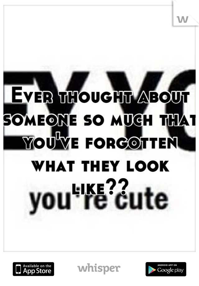 Ever thought about someone so much that you've forgotten what they look like??