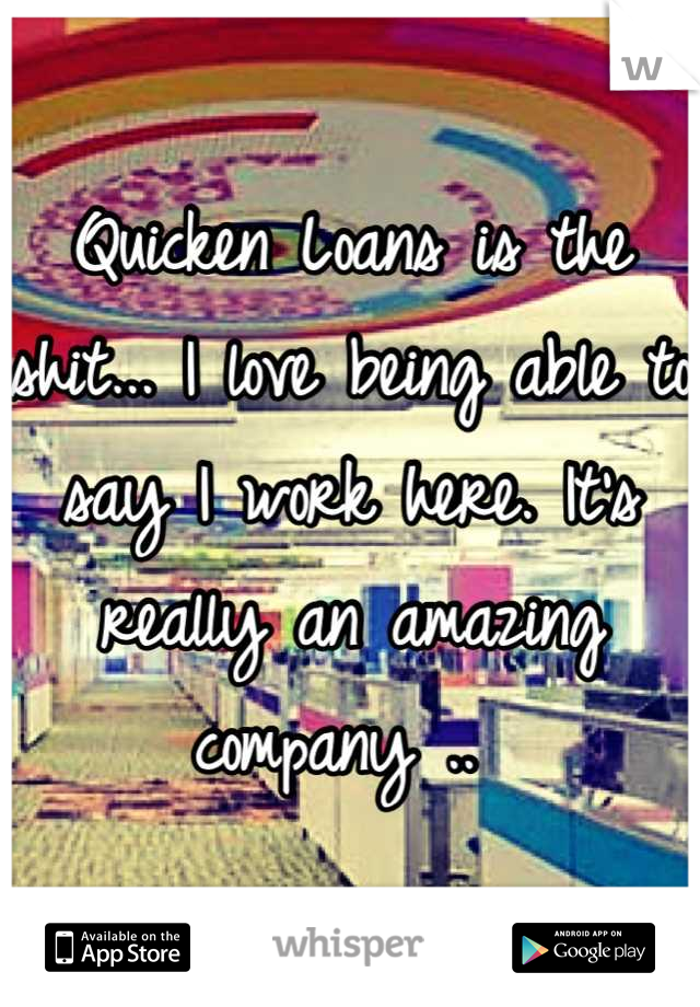 Quicken Loans is the shit... I love being able to say I work here. It's really an amazing company .. 