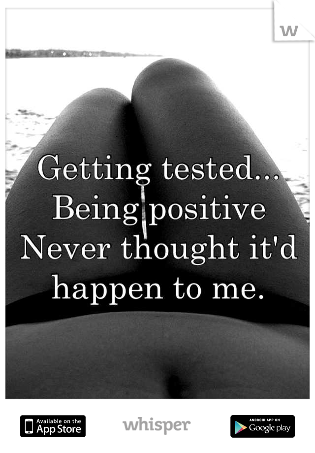 Getting tested... Being positive
Never thought it'd happen to me.