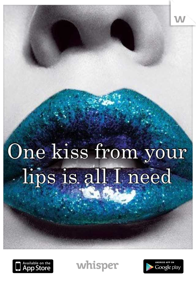 One kiss from your lips is all I need