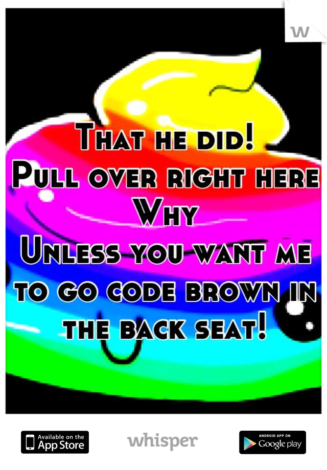 That he did!
Pull over right here
Why
Unless you want me to go code brown in the back seat!