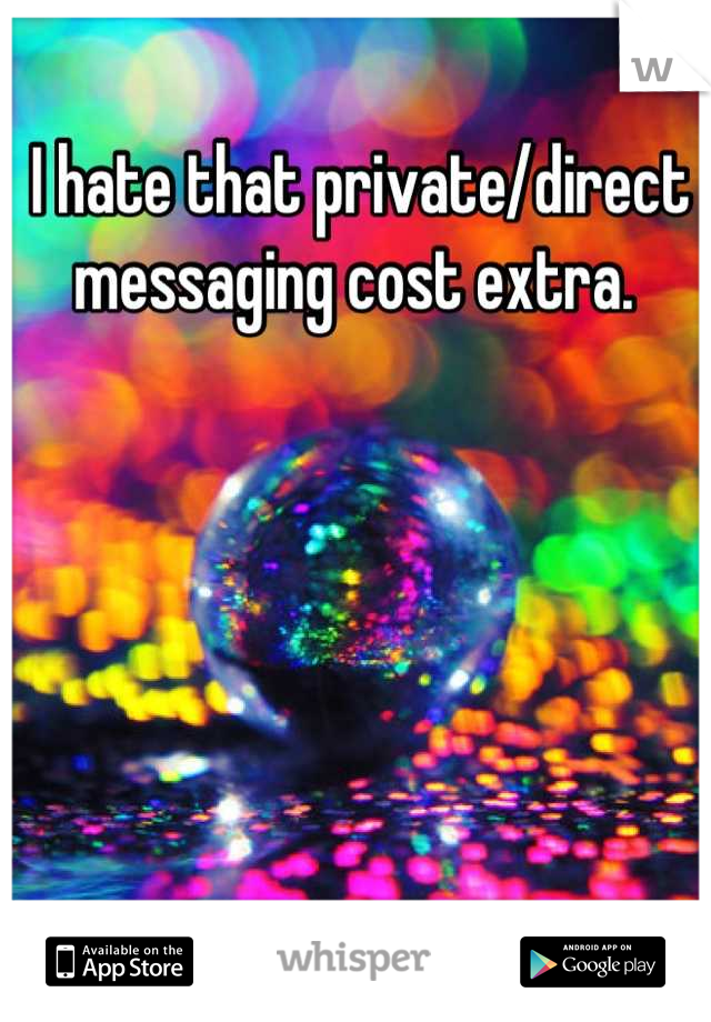 I hate that private/direct messaging cost extra. 