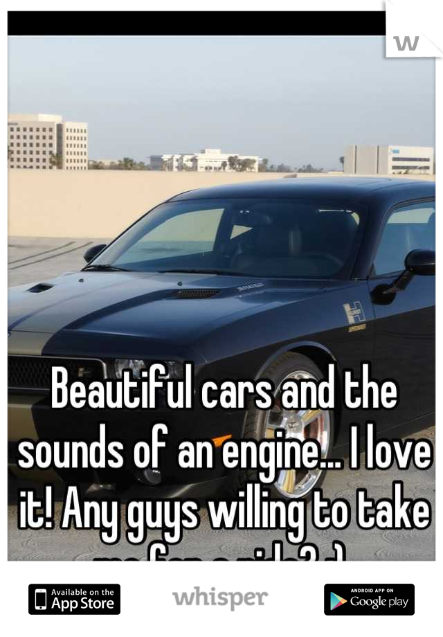 Beautiful cars and the sounds of an engine... I love it! Any guys willing to take me for a ride? :) 