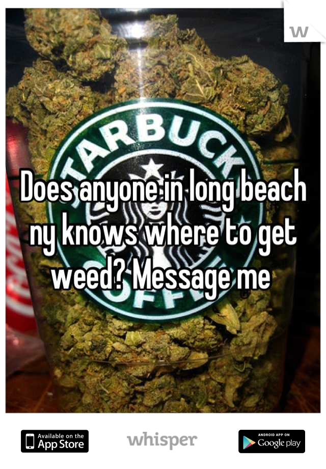 Does anyone in long beach ny knows where to get weed? Message me 