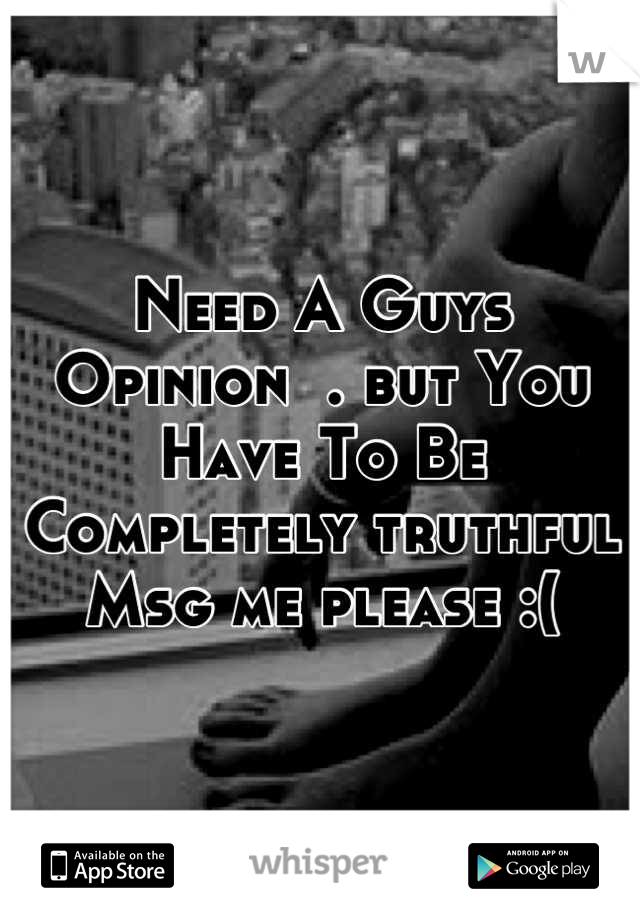 Need A Guys Opinion  . but You Have To Be Completely truthful Msg me please :(