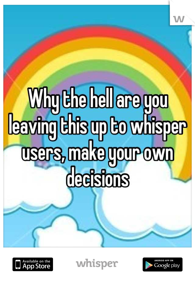 Why the hell are you leaving this up to whisper users, make your own decisions