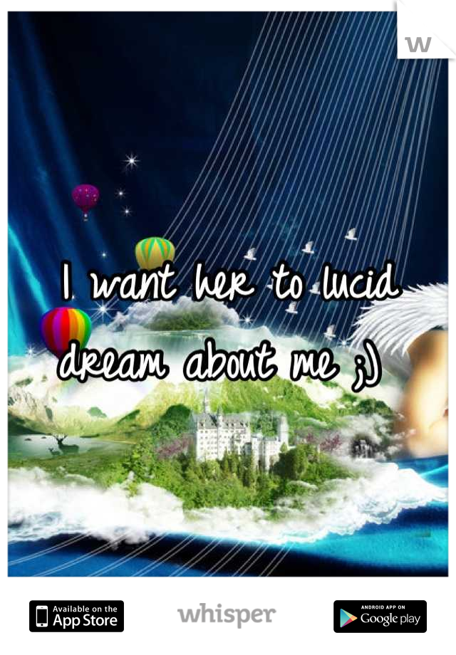 I want her to lucid dream about me ;) 