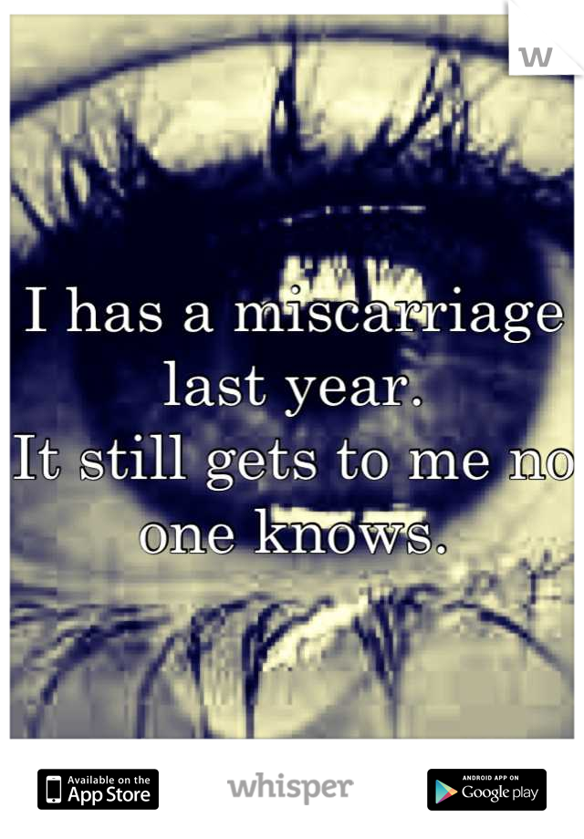 I has a miscarriage last year.
It still gets to me no one knows.
