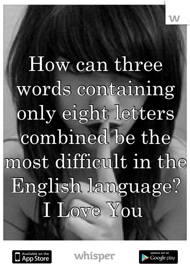 How can three words containing only eight letters combined be the most difficult in the English language? 
I Love You 