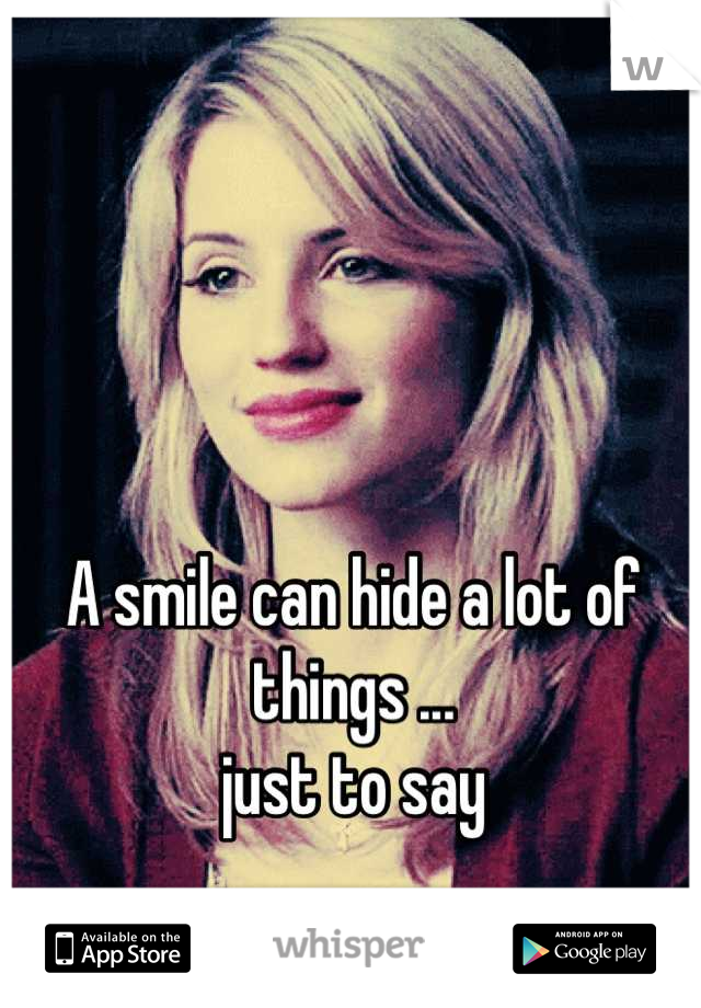 A smile can hide a lot of things ... 
just to say