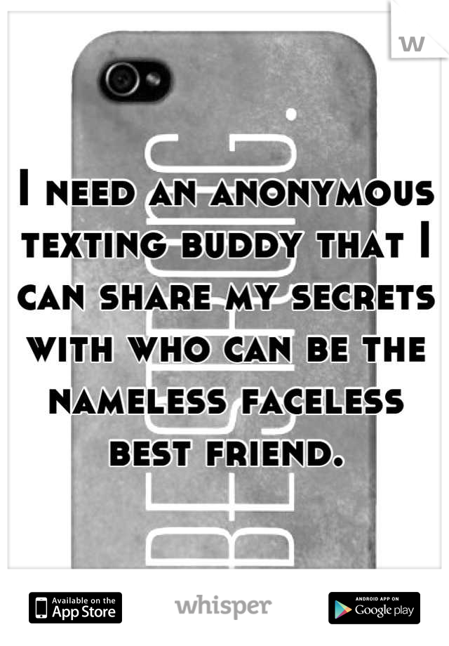 I need an anonymous texting buddy that I can share my secrets with who can be the nameless faceless best friend.