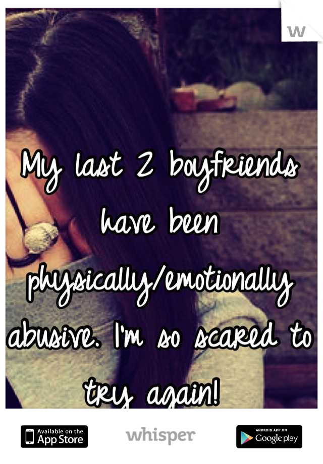 My last 2 boyfriends have been physically/emotionally abusive. I'm so scared to try again! 