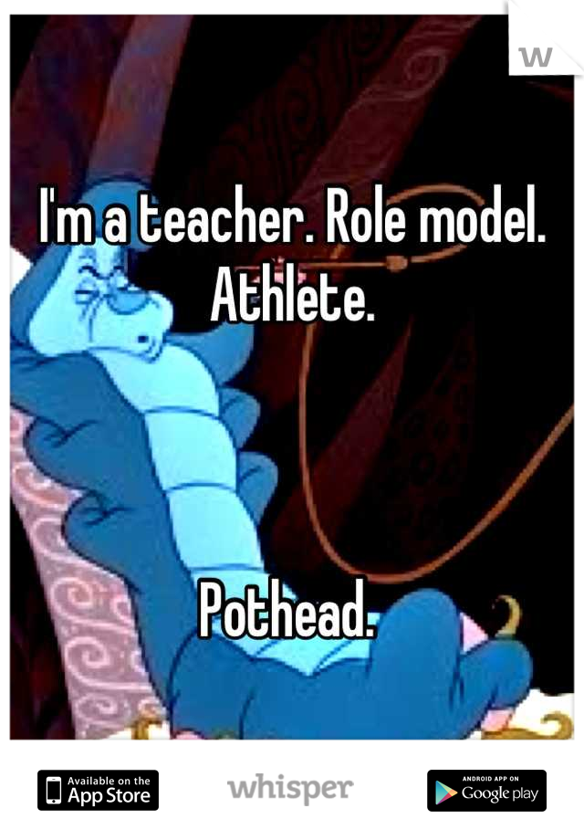 I'm a teacher. Role model. Athlete. 



Pothead. 