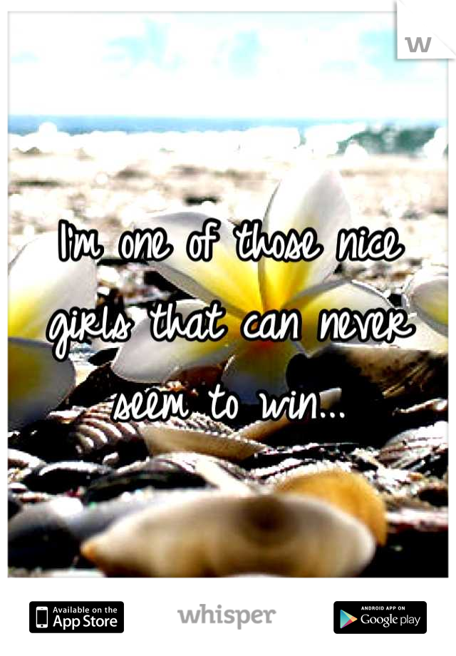 I'm one of those nice girls that can never seem to win...