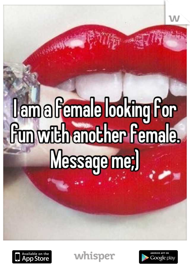 I am a female looking for fun with another female. Message me;)