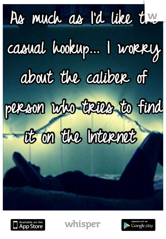 As much as I'd like the casual hookup... I worry about the caliber of person who tries to find it on the Internet 