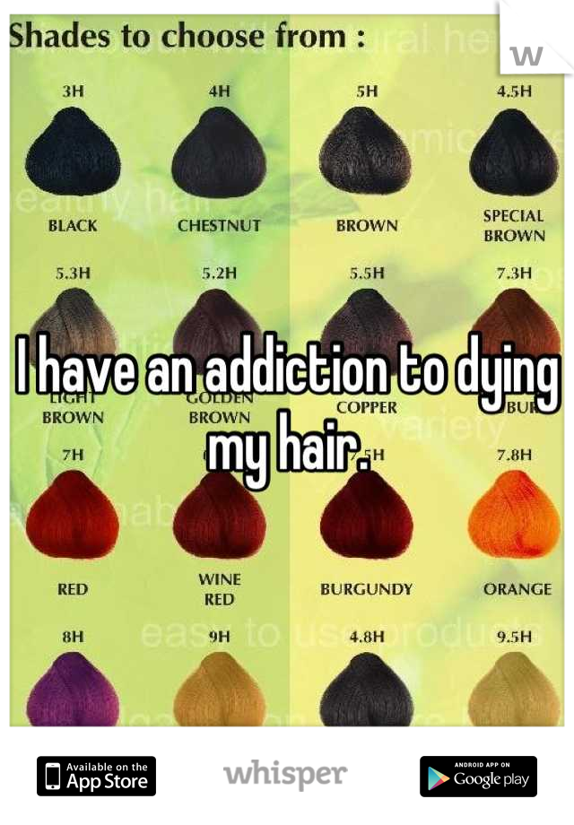 I have an addiction to dying my hair.