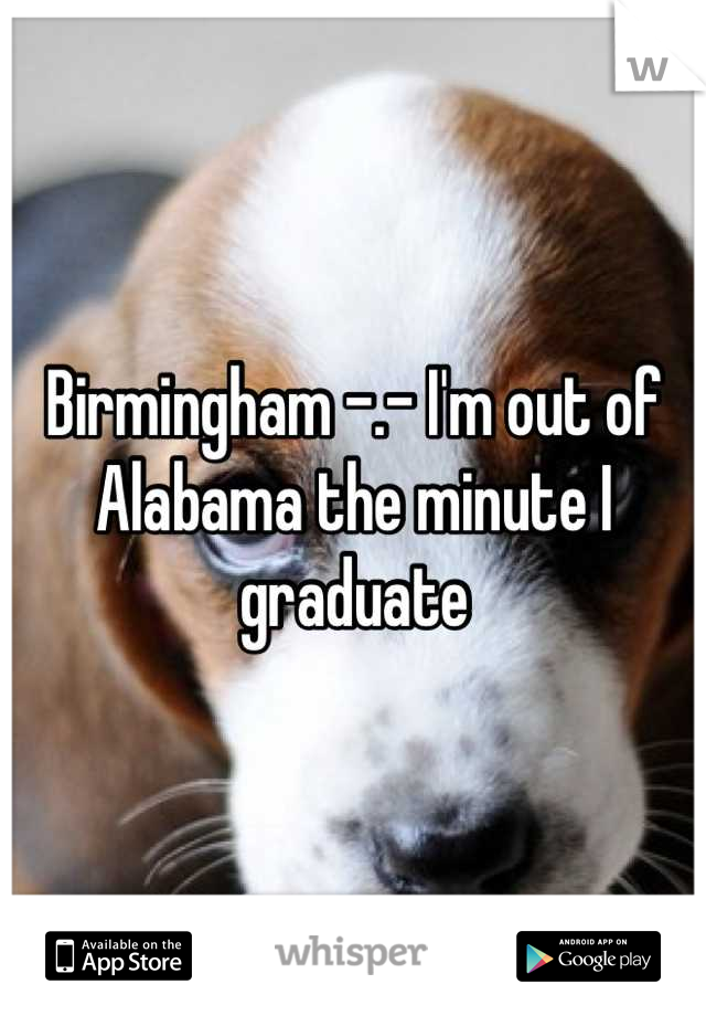 Birmingham -.- I'm out of Alabama the minute I graduate