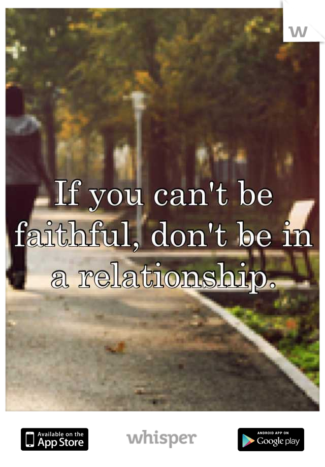 If you can't be faithful, don't be in a relationship.