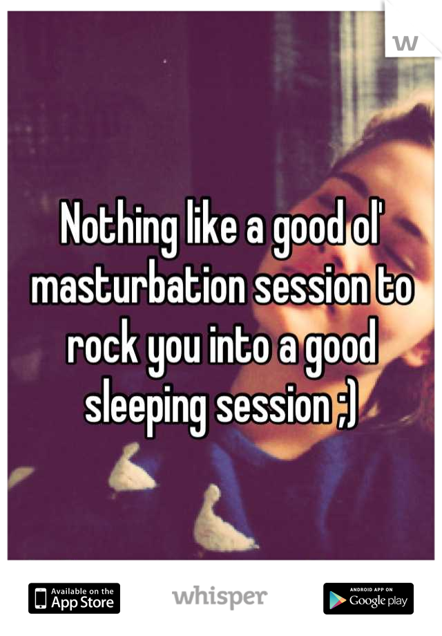 Nothing like a good ol' masturbation session to rock you into a good sleeping session ;)