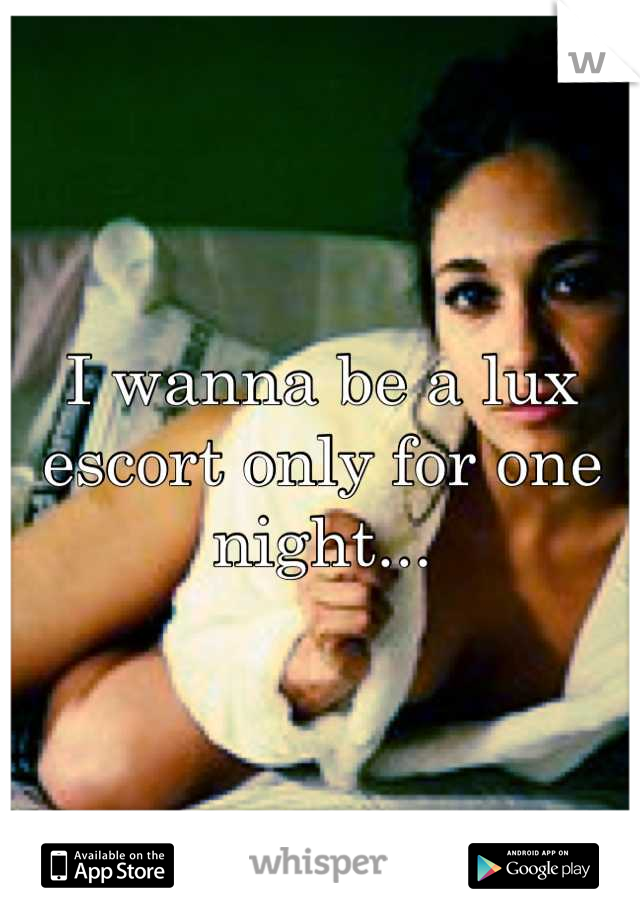 I wanna be a lux escort only for one night...