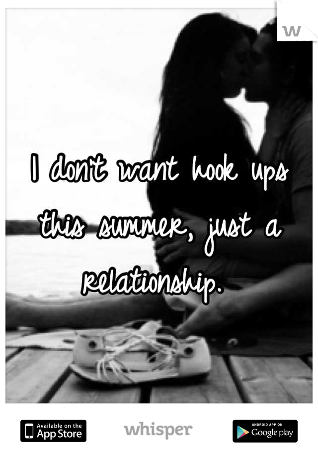 I don't want hook ups this summer, just a relationship. 