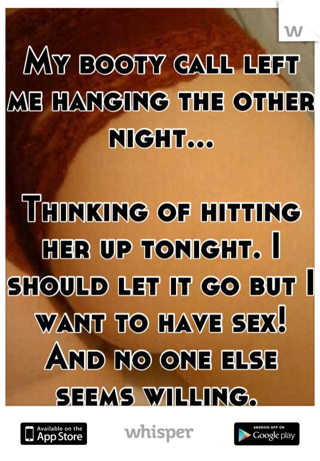 My booty call left me hanging the other night...

Thinking of hitting her up tonight. I should let it go but I want to have sex! And no one else seems willing. 