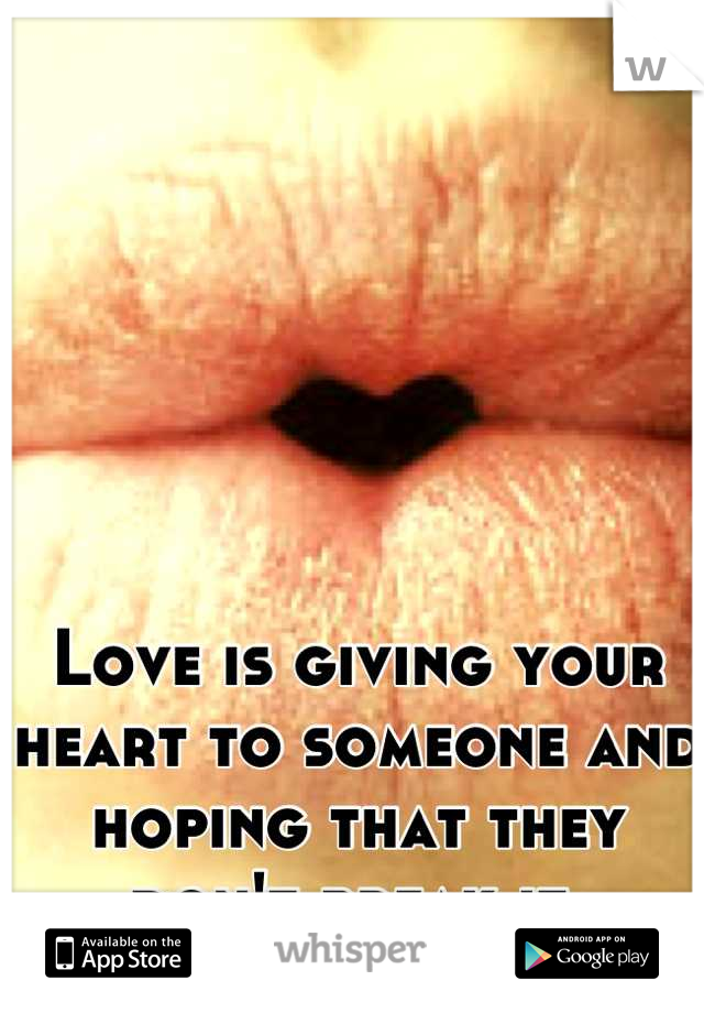 Love is giving your heart to someone and hoping that they don't break it.