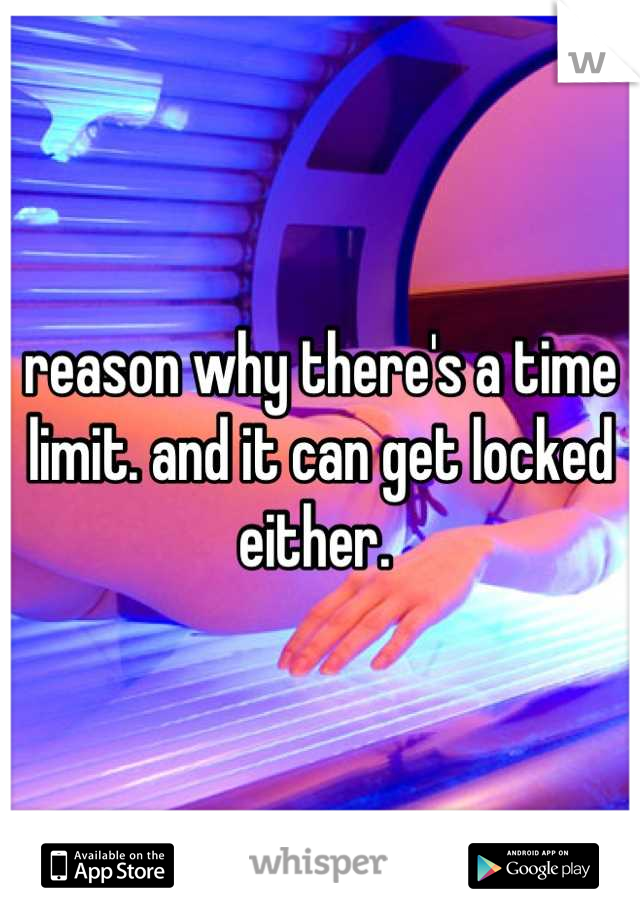 reason why there's a time limit. and it can get locked either. 