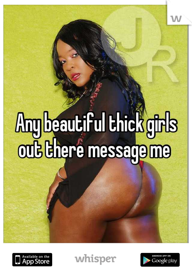 Any beautiful thick girls out there message me 