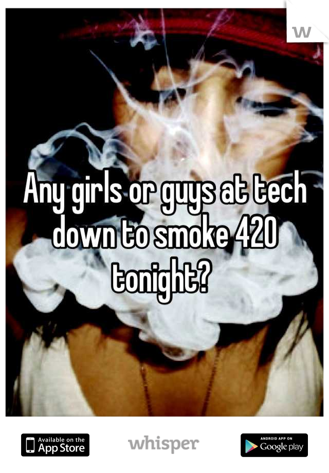 Any girls or guys at tech down to smoke 420 tonight? 