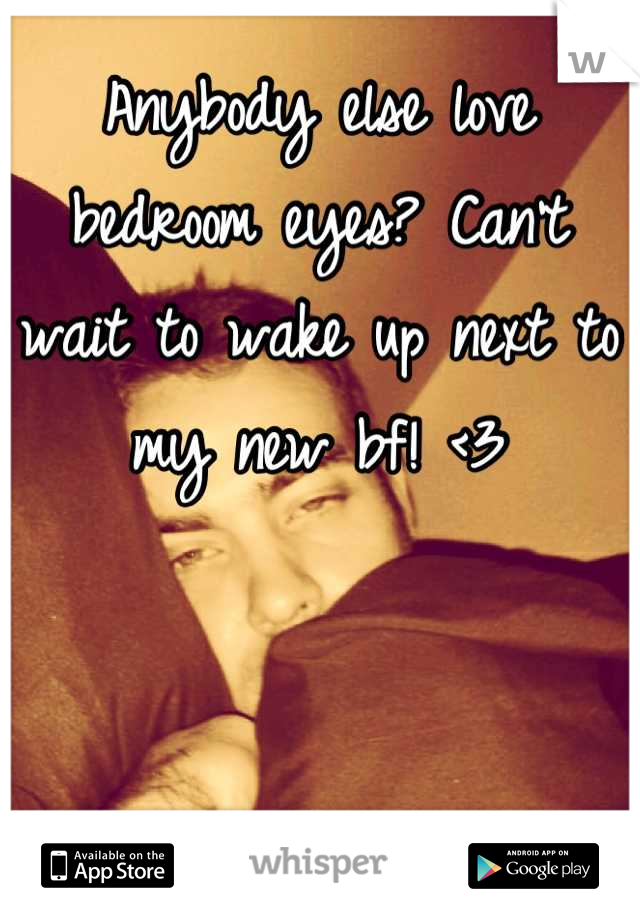 Anybody else love bedroom eyes? Can't wait to wake up next to my new bf! <3