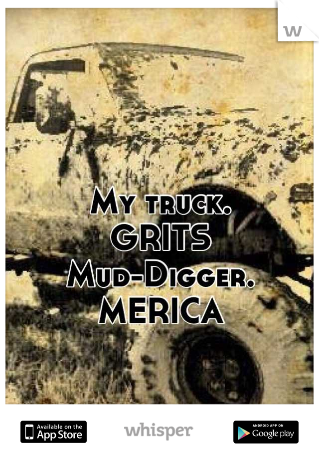 My truck.
GRITS
Mud-Digger.
MERICA