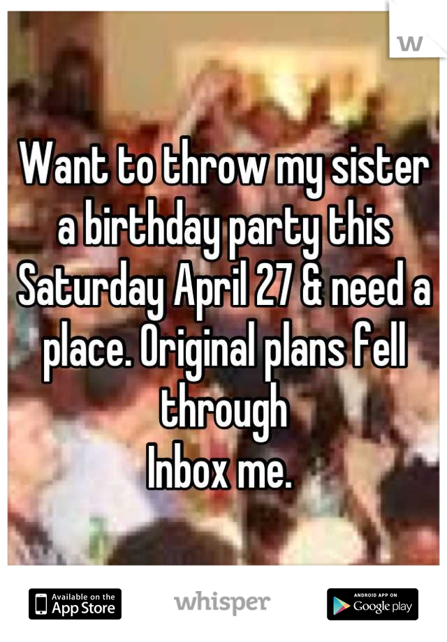 Want to throw my sister a birthday party this Saturday April 27 & need a place. Original plans fell through 
Inbox me. 