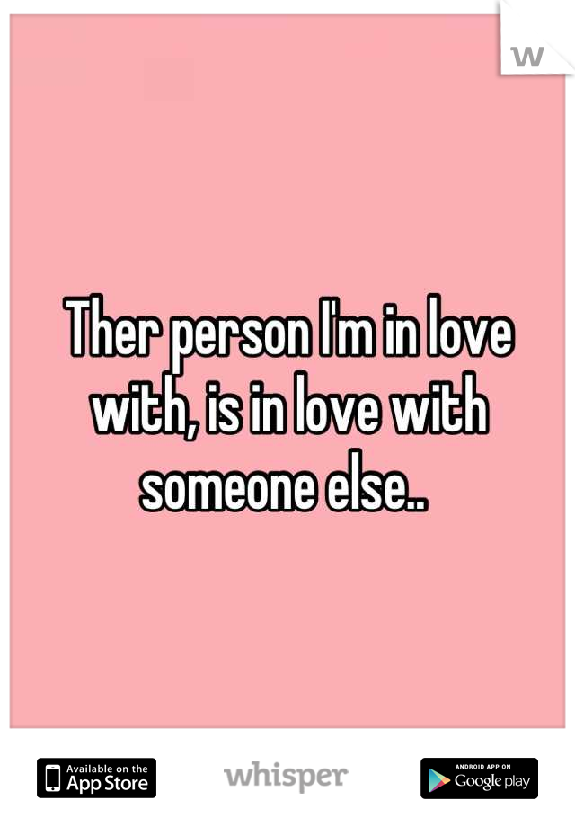 Ther person I'm in love with, is in love with someone else.. 