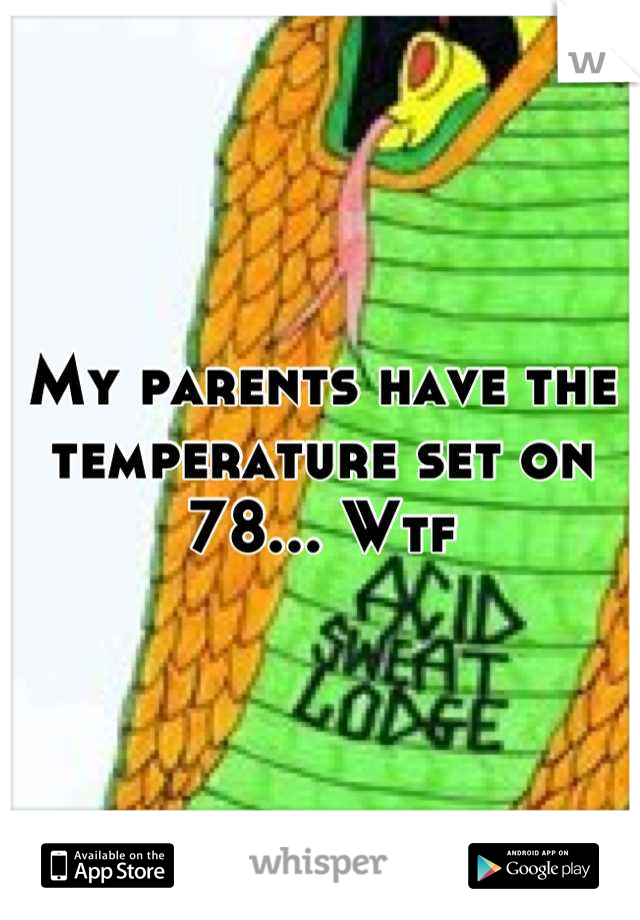 My parents have the temperature set on 78... Wtf