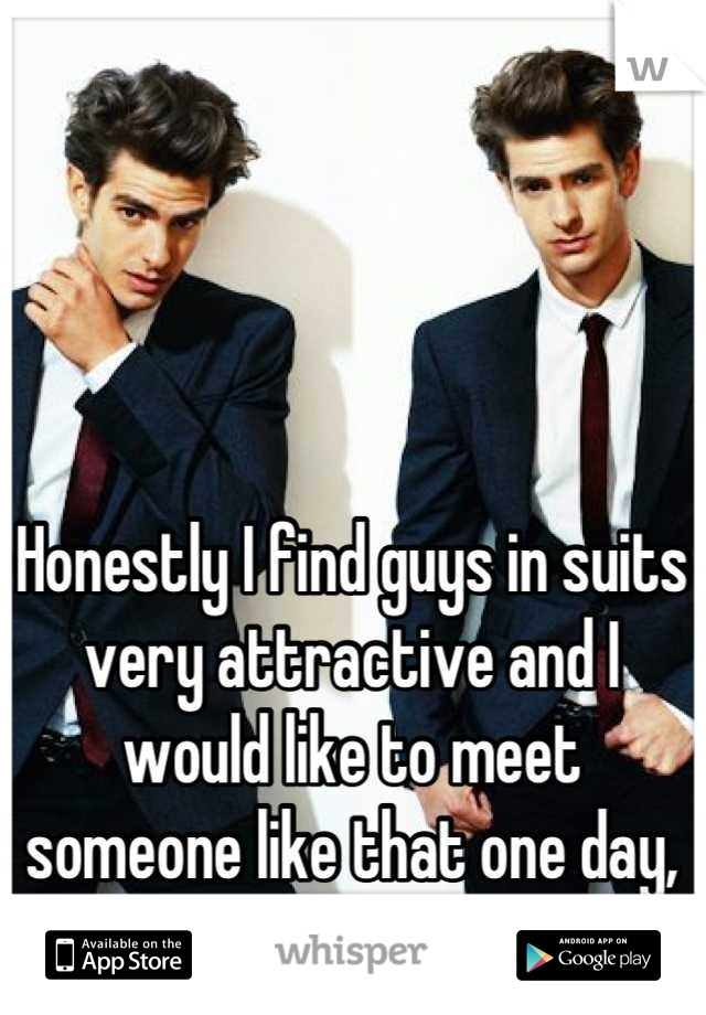 Honestly I find guys in suits very attractive and I would like to meet someone like that one day, WOW... Is it just me? :)