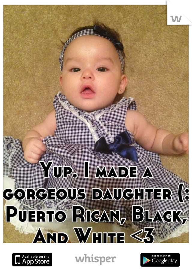 Yup. I made a gorgeous daughter (: Puerto Rican, Black, And White <3 