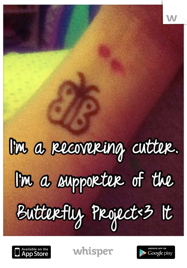 I'm a recovering cutter. I'm a supporter of the Butterfly Project<3 It means so much to me! :)