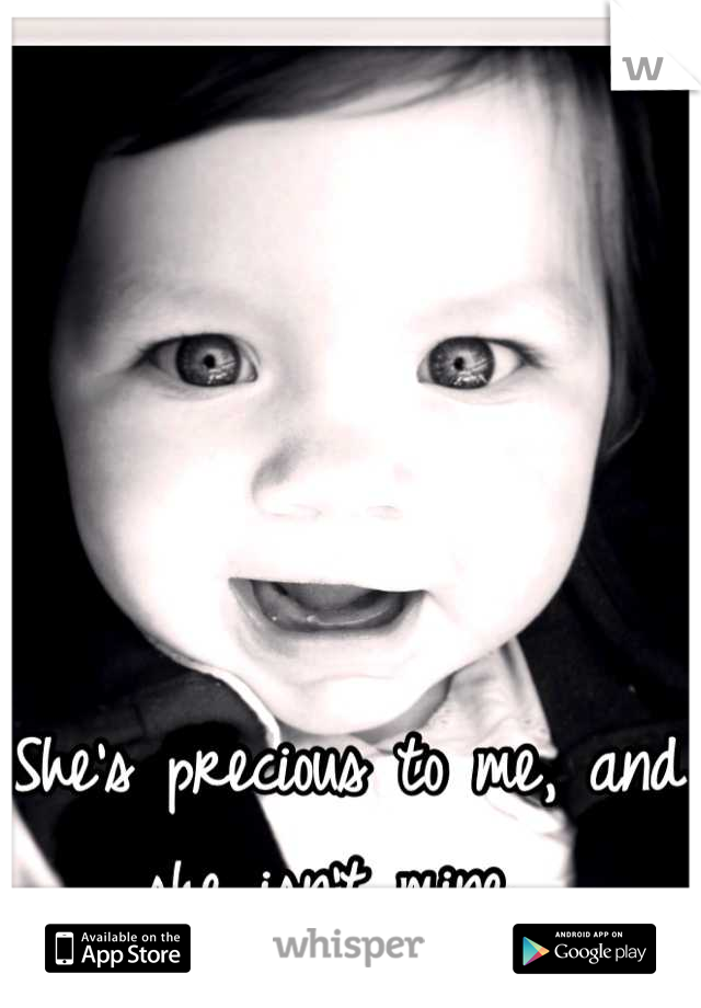 She's precious to me, and she isn't mine. 