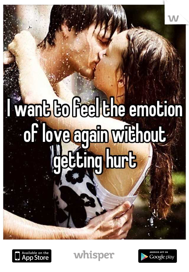 I want to feel the emotion of love again without getting hurt