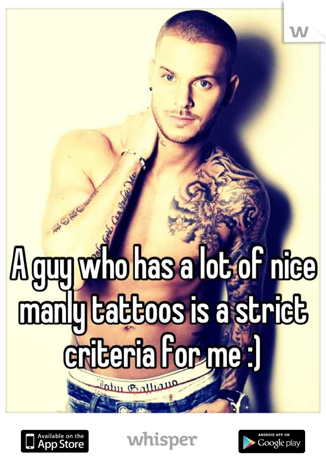 A guy who has a lot of nice manly tattoos is a strict criteria for me :)