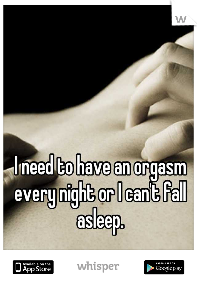 I need to have an orgasm every night or I can't fall asleep.