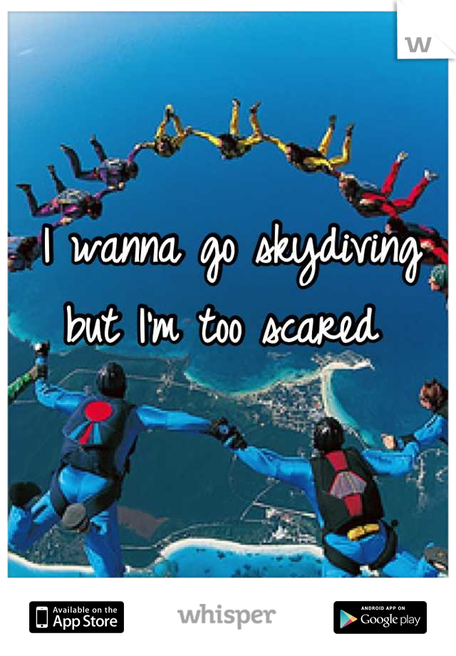 I wanna go skydiving but I'm too scared 