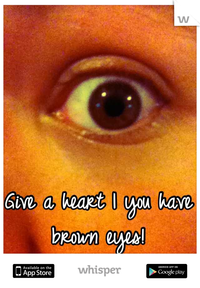 Give a heart I you have brown eyes!