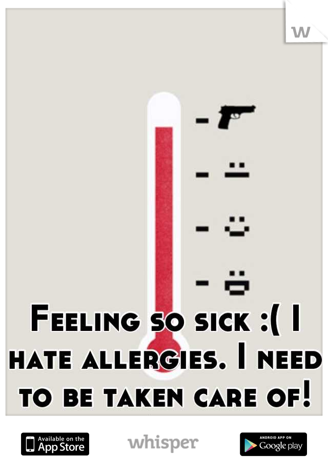 Feeling so sick :( I hate allergies. I need to be taken care of! Ack