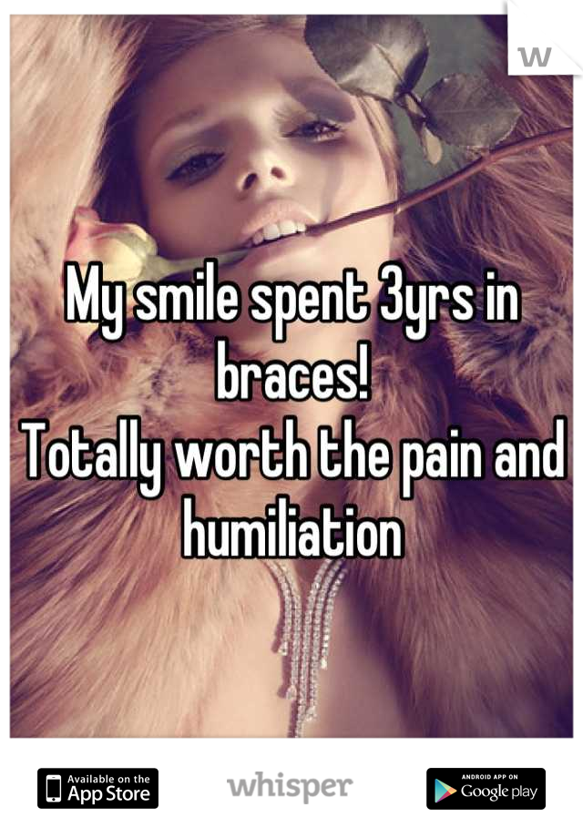 My smile spent 3yrs in braces!
Totally worth the pain and humiliation